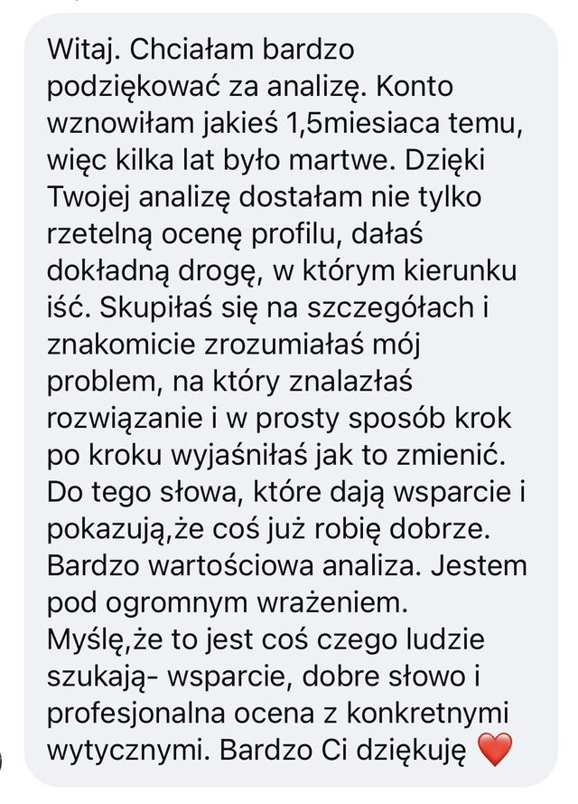 Opinia: dzięki Twojej analizie dostałam nie tylko rzetelną ocenę profilu, dałaś dokładną drogę, w którym kierunku iść. Bardzo wartościowa analiza.